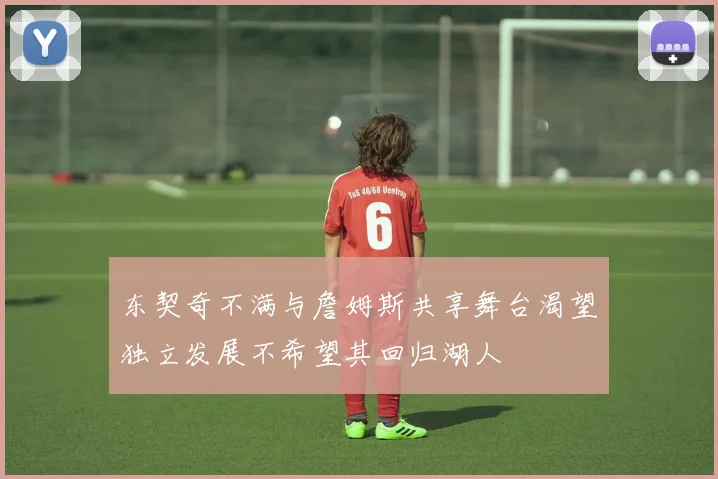 东契奇不满与詹姆斯共享舞台渴望独立发展不希望其回归湖人