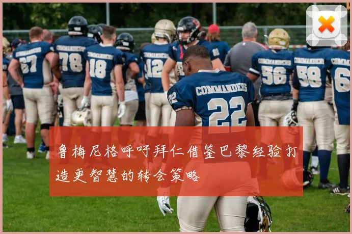 鲁梅尼格呼吁拜仁借鉴巴黎经验打造更智慧的转会策略