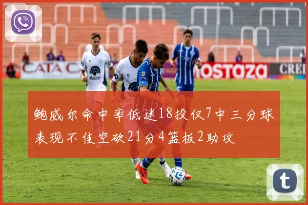 鲍威尔命中率低迷18投仅7中三分球表现不佳空砍21分4篮板2助攻
