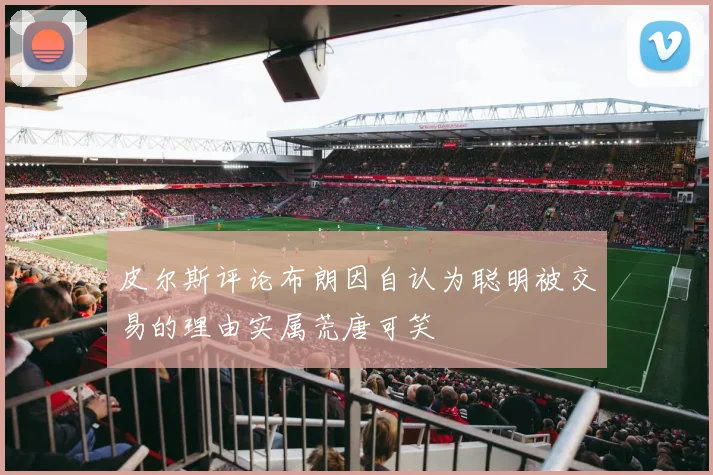 皮尔斯评论布朗因自认为聪明被交易的理由实属荒唐可笑