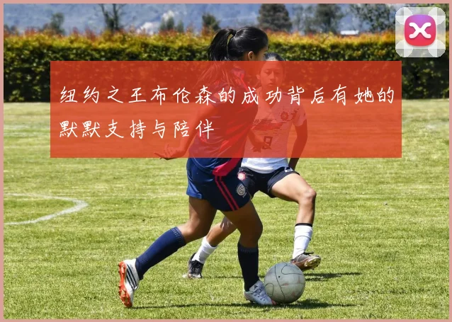 纽约之王布伦森的成功背后有她的默默支持与陪伴