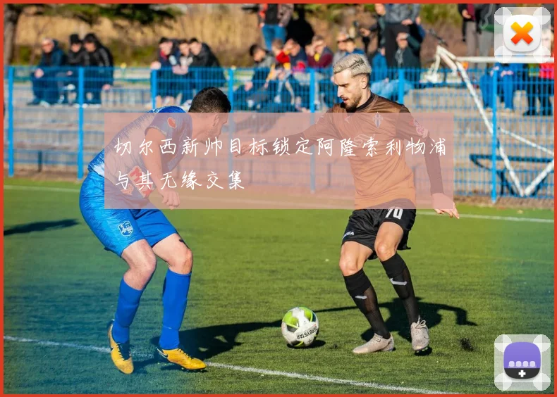 切尔西新帅目标锁定阿隆索利物浦与其无缘交集