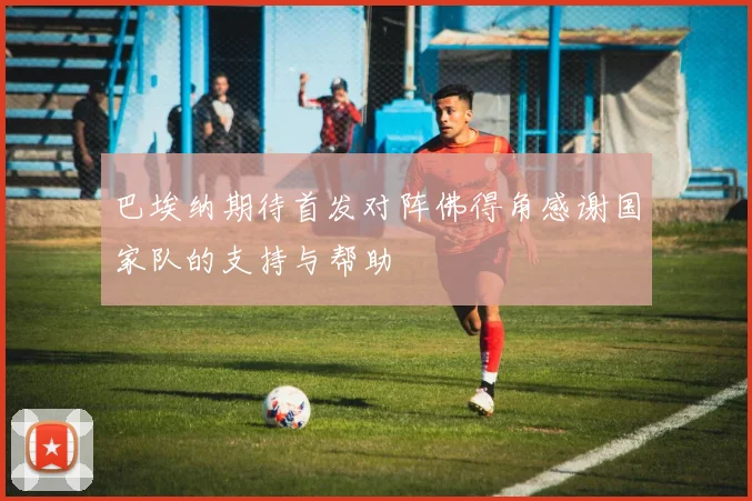 巴埃纳期待首发对阵佛得角感谢国家队的支持与帮助