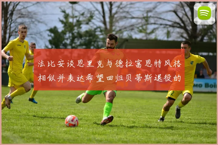 法比安谈恩里克与德拉富恩特风格相似并表达希望回归贝蒂斯退役的愿望