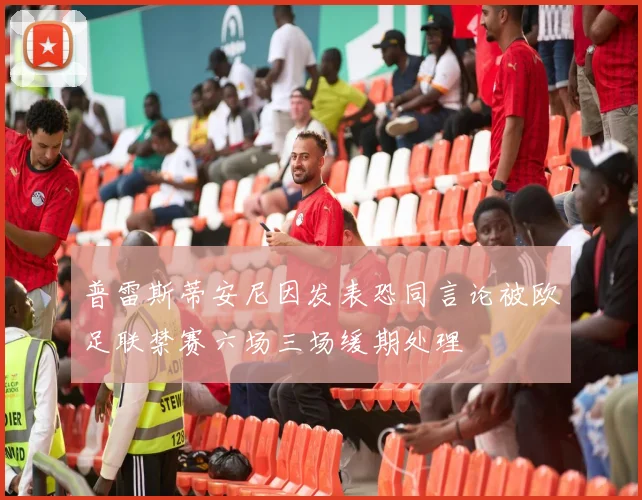普雷斯蒂安尼因发表恐同言论被欧足联禁赛六场三场缓期处理