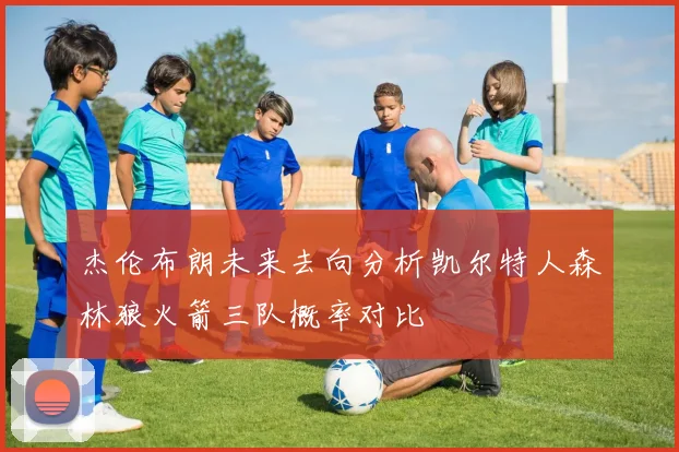 杰伦布朗未来去向分析凯尔特人森林狼火箭三队概率对比