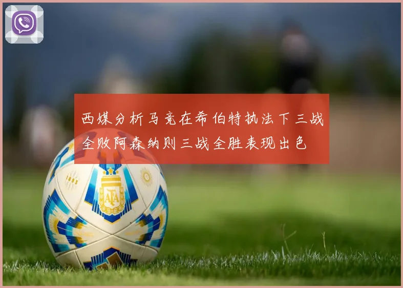 西媒分析马竞在希伯特执法下三战全败阿森纳则三战全胜表现出色