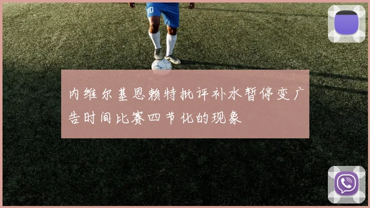 内维尔基恩赖特批评补水暂停变广告时间比赛四节化的现象